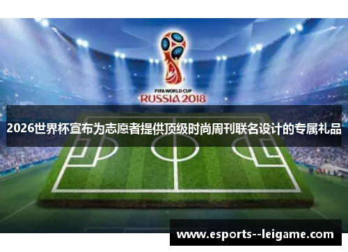 2026世界杯宣布为志愿者提供顶级时尚周刊联名设计的专属礼品