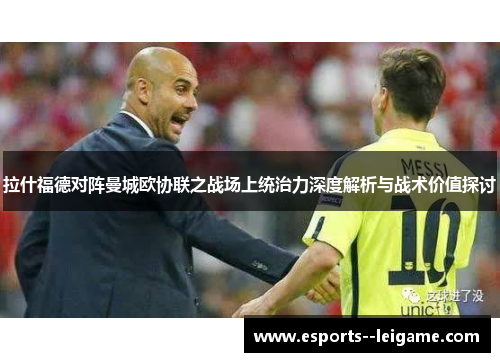 拉什福德对阵曼城欧协联之战场上统治力深度解析与战术价值探讨